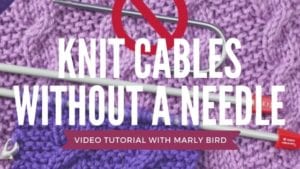 A graphic promoting a video tutorial titled "Knit Cables Without a Cable Needle" by Marly Bird, featuring an image of purple knitted fabric with cable design and knitting needles. -Marly Bird