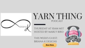 Promotional image for the Yarn Thing podcast, featuring logos and names of host Marly Bird and guest Briana K Designs from Infinity Crochet. Lists event details: Thursday at 10AM MST. Includes a button labeled "Show Notes. -Marly Bird