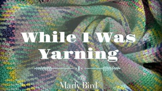 While I was Yarning-A Yarn Journey