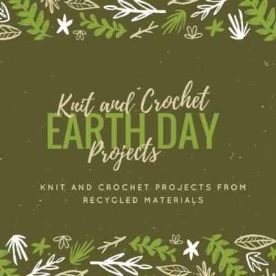 Earth Day Projects-Knit and Crochet Projects from Recycled Materials
