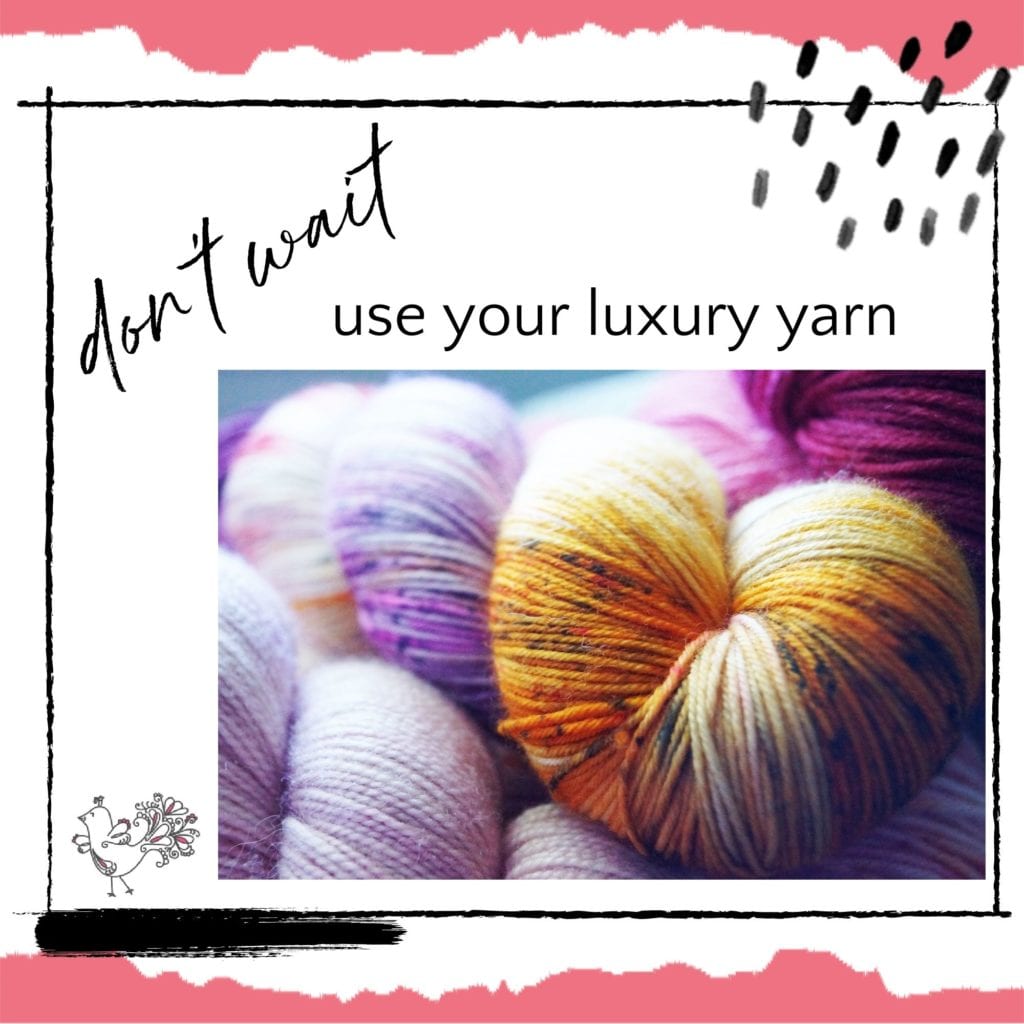 don't wait to use your best yarn