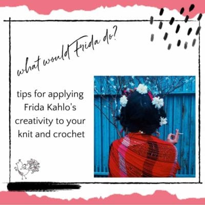 What Would Frida Do? Applying Frida Kahlo’s Creativity to Your Knit and Crochet