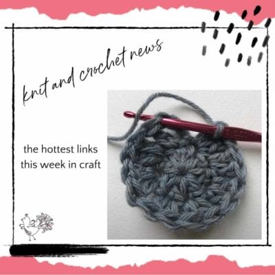 Crochet and Knitting News: This Week’s Hottest Links in Crochet Art, Fashion, Health Benefits, Events, and More