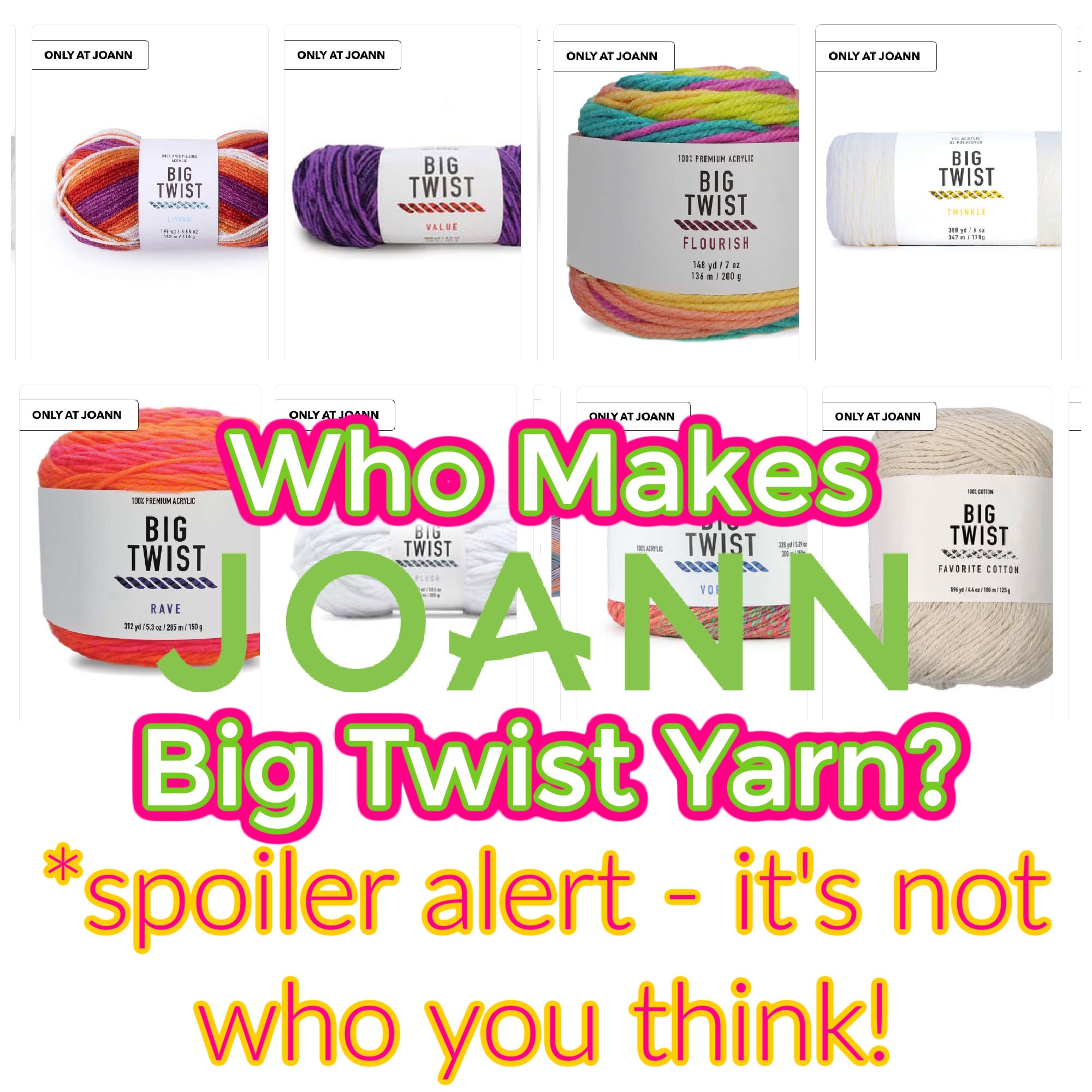 A collage of six colorful Big Twist yarn products, exclusively at JOANN, is labeled "Who Makes It." Overlaid text teases: "Who Makes JOANN Big Twist Yarn? *spoiler alert—it's not who you think!" Discover where to buy and unravel the mystery. -Marly Bird