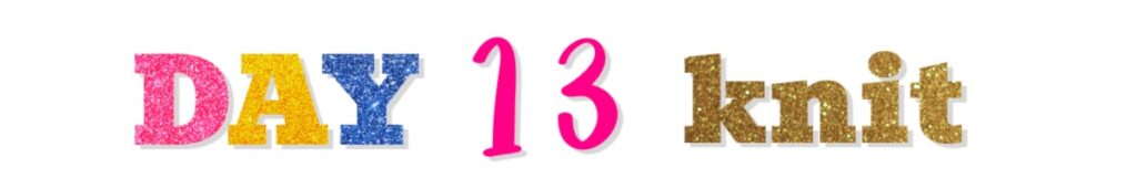 Text graphic reading "DAY 13 knit" from Jolly Holiday vol 3, with "DAY" in glittery pink, yellow, and blue letters, "13" in bright pink, and "knit" in gold glittery letters on a white background. -Marly Bird