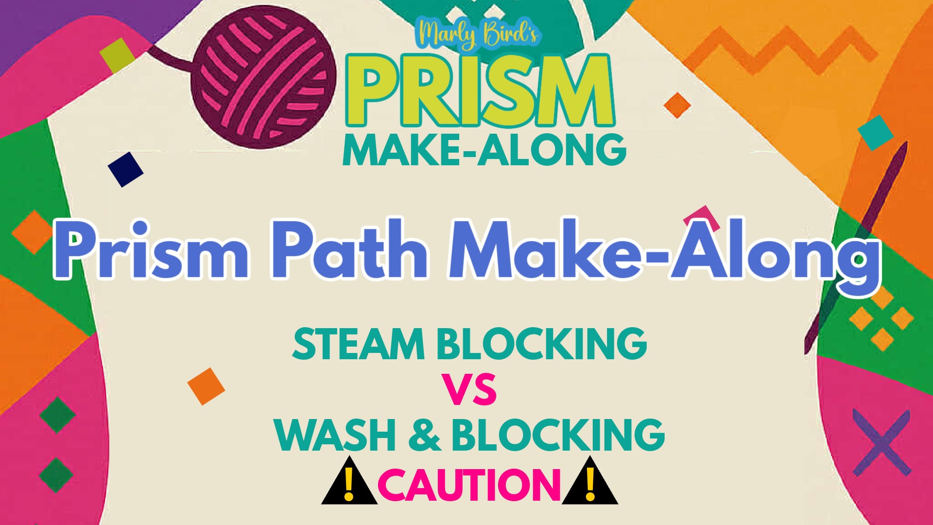 Colorful graphic with text: "Marly Bird's Prism Make-Along. Prism Path Make-Along. Steam Blocking vs Wash & Blocking. Caution!" Geometric shapes, yarn ball motifs, and tips for steam blocking superwash yarn decorate the background. -Marly Bird